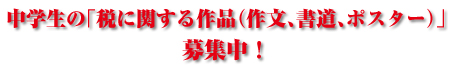 中学生の「税に関する作品（作文、書道、ポスター）」募集中！
